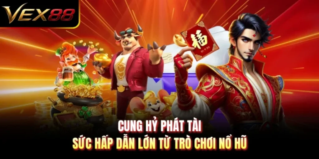 Cung Hỷ Phát Tài - Sức Hấp Dẫn Lớn Từ Trò Chơi Nổ Hũ