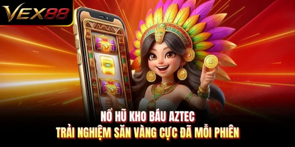 Nổ Hũ Kho Báu Aztec - Trải Nghiệm Săn Vàng Cực Đã Mỗi Phiên